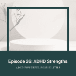26 – ADHD Strengths and the Power