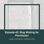42 – ADHD and the Power of Self-Permission