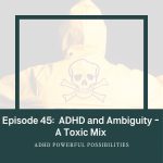 45 &ndash; ADHD and Ambiguity Toxic Mix
